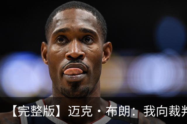 【完整版】迈克·布朗：我向裁判道歉了&我不应抱怨 布伦森是MVP