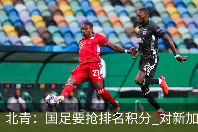 北青：国足要抢排名积分 对新加坡武磊首发可能性不大