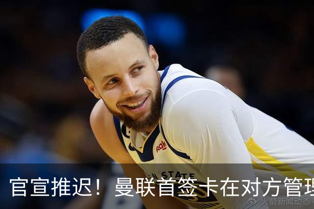 官宣推迟！曼联首签卡在对方管理层换血，中超旧将转会牵出百万补偿金！球衣背号选择揭晓