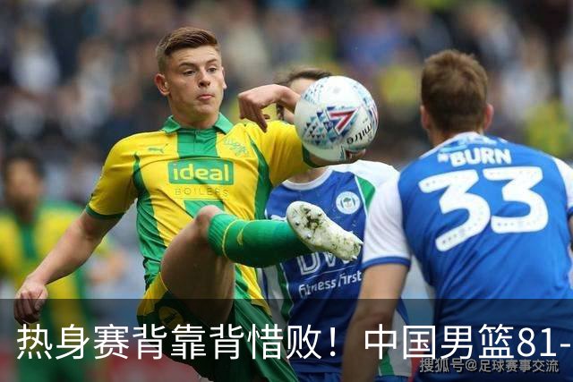 热身赛背靠背惜败！中国男篮81-82遭塞尔维亚FMP准绝杀 末节崩盘错失胜局