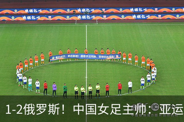 1-2俄罗斯！中国女足主帅：亚运备战需要这样高质量的热身赛